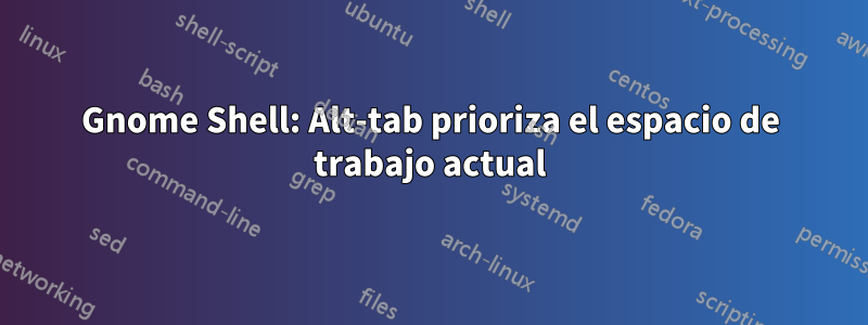 Gnome Shell: Alt-tab prioriza el espacio de trabajo actual