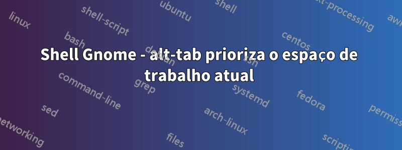 Shell Gnome - alt-tab prioriza o espaço de trabalho atual