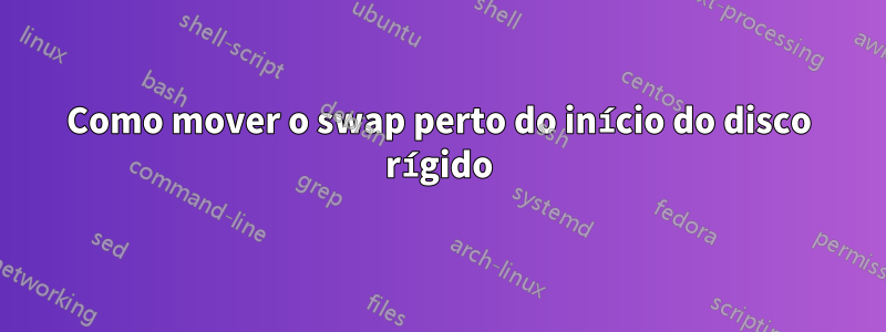 Como mover o swap perto do início do disco rígido