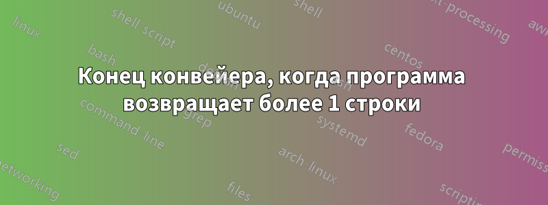 Конец конвейера, когда программа возвращает более 1 строки