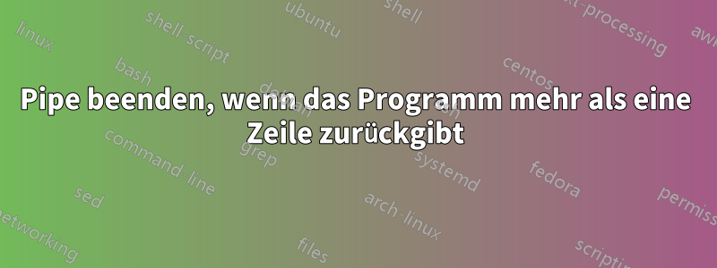 Pipe beenden, wenn das Programm mehr als eine Zeile zurückgibt