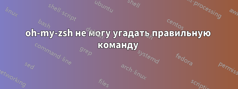 oh-my-zsh не могу угадать правильную команду