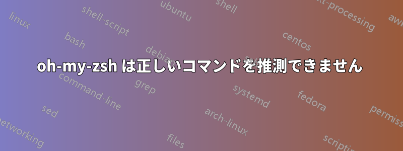 oh-my-zsh は正しいコマンドを推測できません