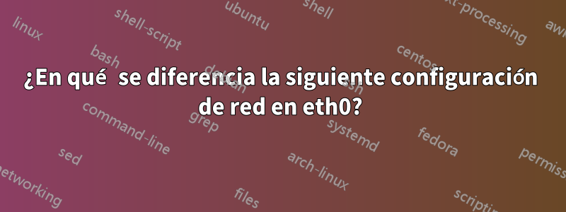 ¿En qué se diferencia la siguiente configuración de red en eth0?