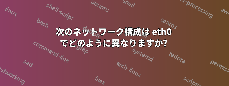 次のネットワーク構成は eth0 でどのように異なりますか?