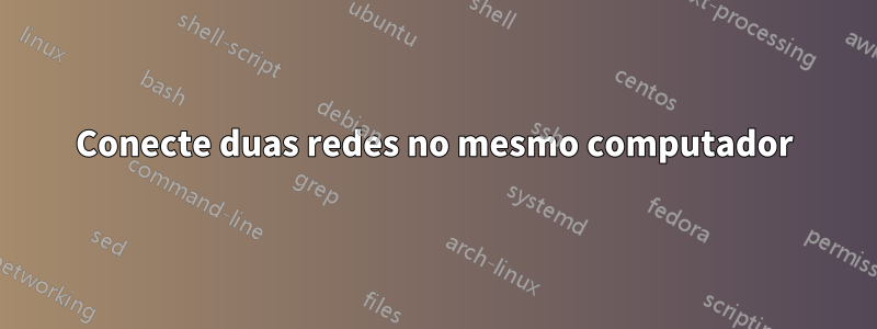 Conecte duas redes no mesmo computador