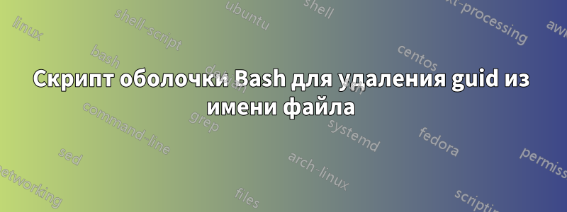 Скрипт оболочки Bash для удаления guid из имени файла