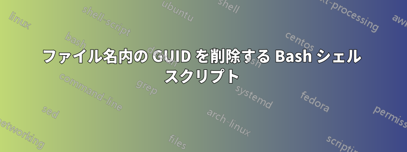 ファイル名内の GUID を削除する Bash シェル スクリプト