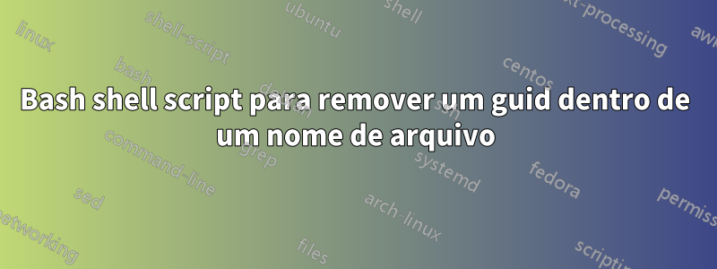 Bash shell script para remover um guid dentro de um nome de arquivo