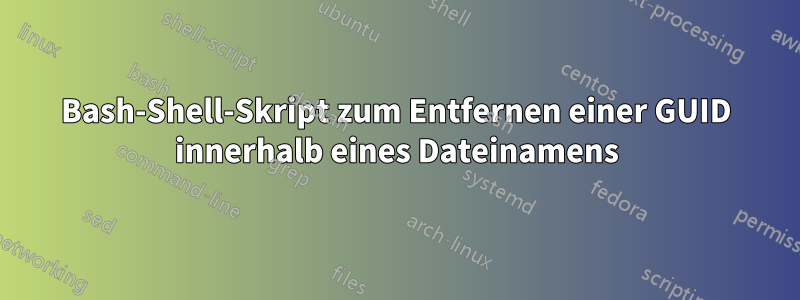 Bash-Shell-Skript zum Entfernen einer GUID innerhalb eines Dateinamens