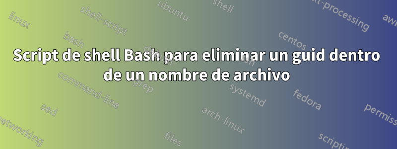 Script de shell Bash para eliminar un guid dentro de un nombre de archivo