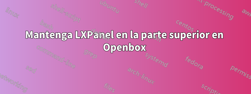 Mantenga LXPanel en la parte superior en Openbox