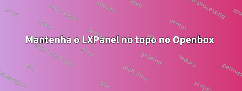 Mantenha o LXPanel no topo no Openbox