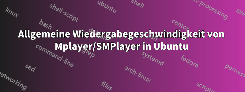 Allgemeine Wiedergabegeschwindigkeit von Mplayer/SMPlayer in Ubuntu