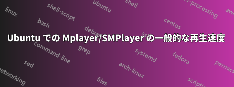 Ubuntu での Mplayer/SMPlayer の一般的な再生速度