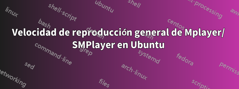 Velocidad de reproducción general de Mplayer/ SMPlayer en Ubuntu