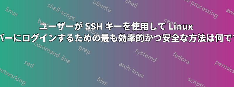 ユーザーが SSH キーを使用して Linux サーバーにログインするための最も効率的かつ安全な方法は何ですか? 