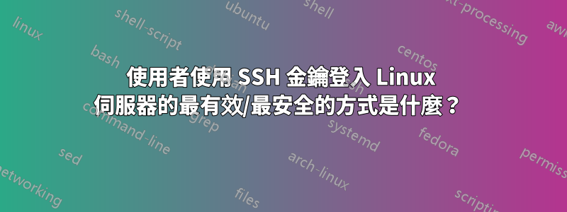 使用者使用 SSH 金鑰登入 Linux 伺服器的最有效/最安全的方式是什麼？ 