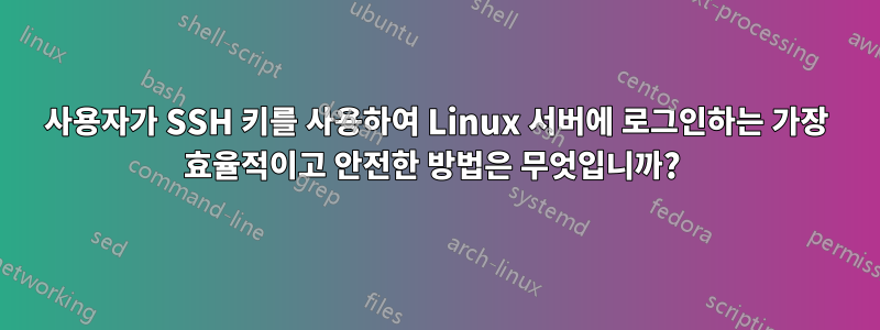 사용자가 SSH 키를 사용하여 Linux 서버에 로그인하는 가장 효율적이고 안전한 방법은 무엇입니까? 