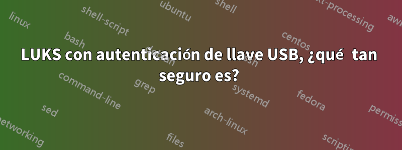 LUKS con autenticación de llave USB, ¿qué tan seguro es?