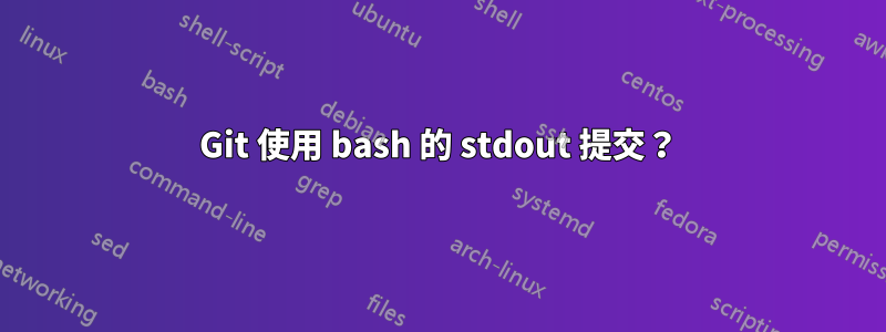 Git 使用 bash 的 stdout 提交？