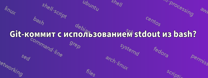 Git-коммит с использованием stdout из bash?