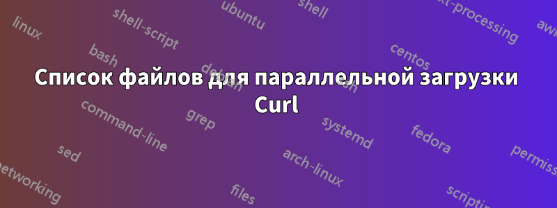 Список файлов для параллельной загрузки Curl