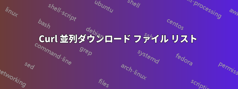 Curl 並列ダウンロード ファイル リスト