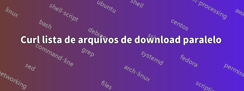 Curl lista de arquivos de download paralelo