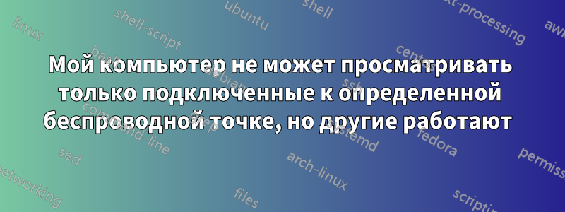 Мой компьютер не может просматривать только подключенные к определенной беспроводной точке, но другие работают 