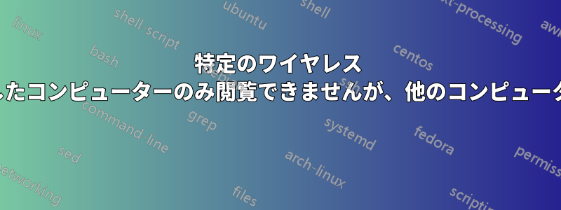 特定のワイヤレス ポイントに接続したコンピューターのみ閲覧できませんが、他のコンピューターは動作します 