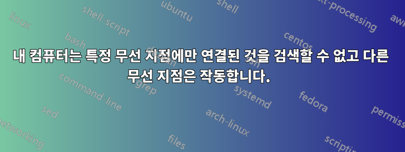 내 컴퓨터는 특정 무선 지점에만 연결된 것을 검색할 수 없고 다른 무선 지점은 작동합니다. 