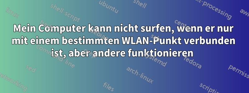 Mein Computer kann nicht surfen, wenn er nur mit einem bestimmten WLAN-Punkt verbunden ist, aber andere funktionieren 