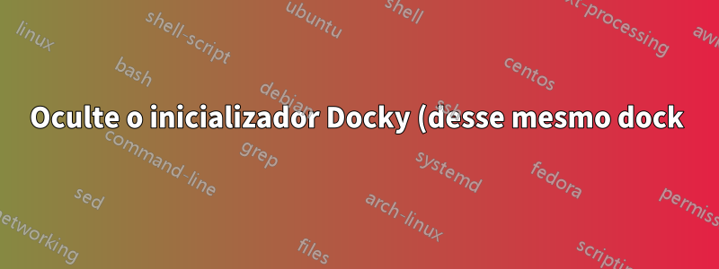 Oculte o inicializador Docky (desse mesmo dock) no Linux baseado em Ubuntu-Xenial