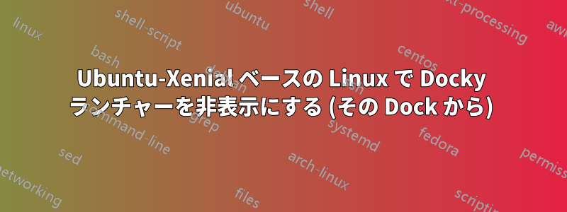 Ubuntu-Xenial ベースの Linux で Docky ランチャーを非表示にする (その Dock から)