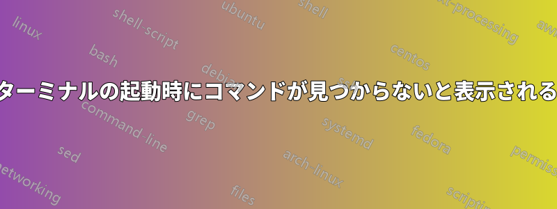 ターミナルの起動時にコマンドが見つからないと表示される