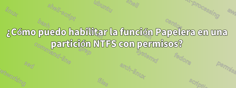 ¿Cómo puedo habilitar la función Papelera en una partición NTFS con permisos?