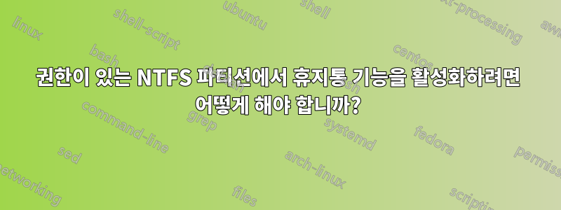 권한이 있는 NTFS 파티션에서 휴지통 기능을 활성화하려면 어떻게 해야 합니까?