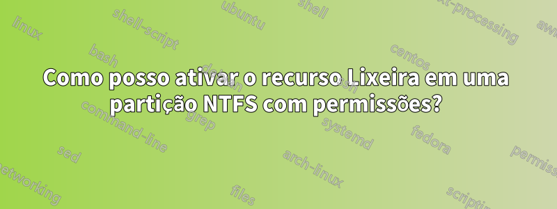 Como posso ativar o recurso Lixeira em uma partição NTFS com permissões?