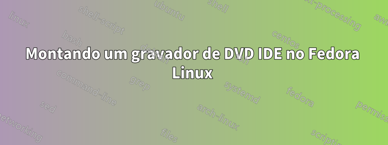 Montando um gravador de DVD IDE no Fedora Linux