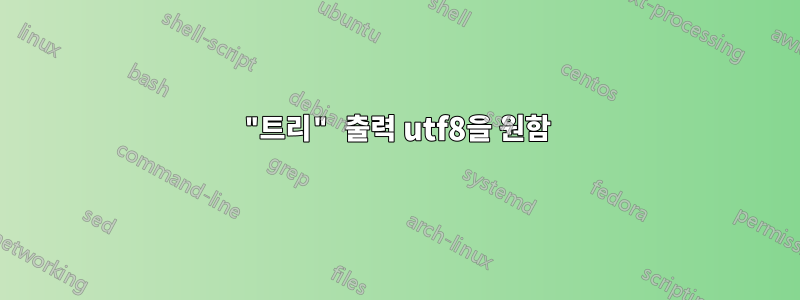 "트리" 출력 utf8을 원함