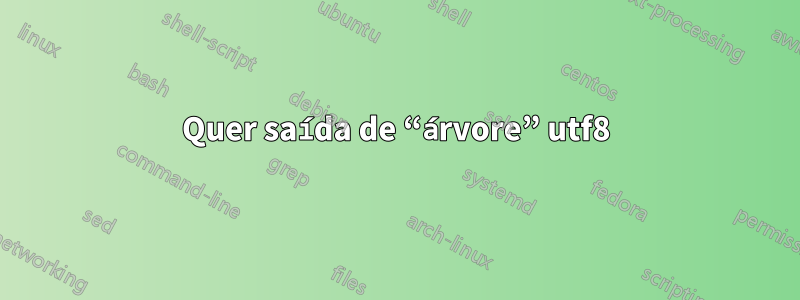 Quer saída de “árvore” utf8