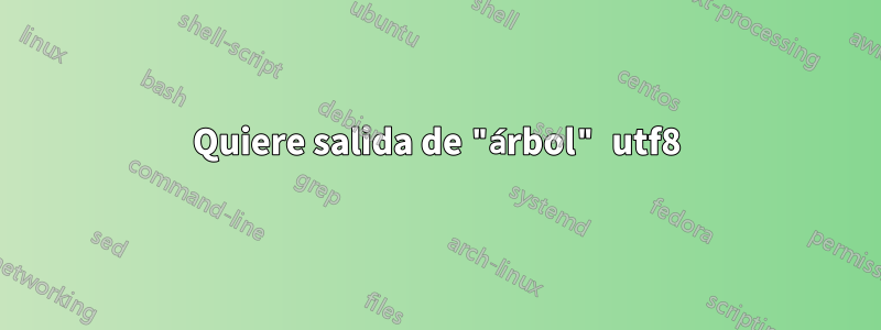 Quiere salida de "árbol" utf8