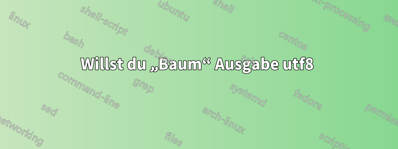 Willst du „Baum“ Ausgabe utf8