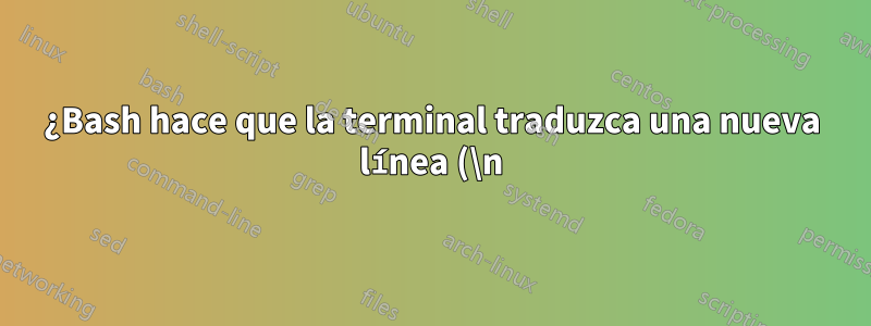 ¿Bash hace que la terminal traduzca una nueva línea (\n) en un retorno de carro (\r)?