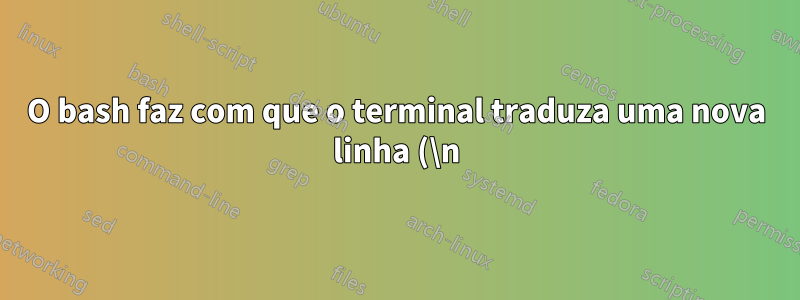 O bash faz com que o terminal traduza uma nova linha (\n) em um retorno de carro (\r)?