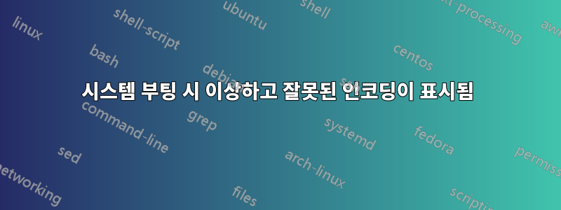 시스템 부팅 시 이상하고 잘못된 인코딩이 표시됨