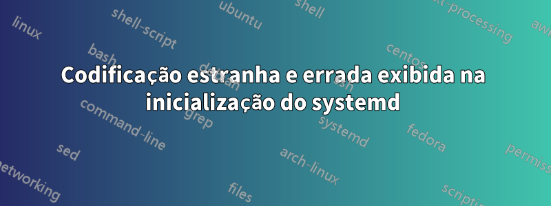 Codificação estranha e errada exibida na inicialização do systemd