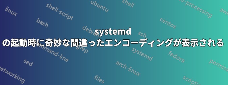 systemd の起動時に奇妙な間違ったエンコーディングが表示される