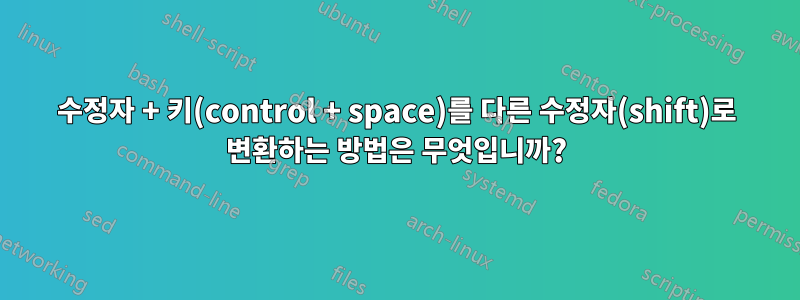 수정자 + 키(control + space)를 다른 수정자(shift)로 변환하는 방법은 무엇입니까?